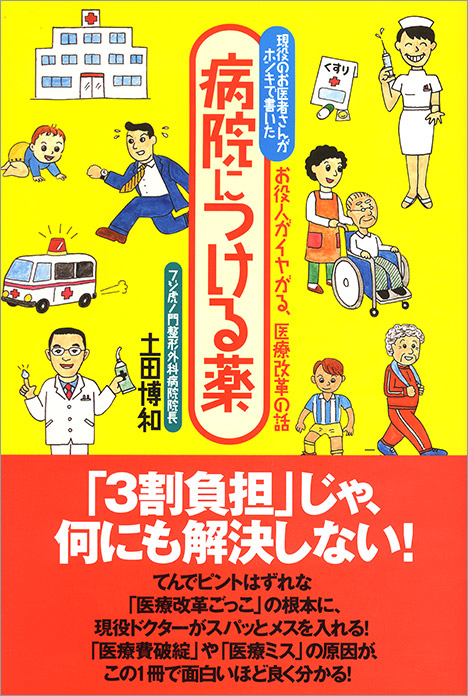 病院につける薬 現役のお医者さんが本気で書いたお役人がイヤがる、医療改革の話